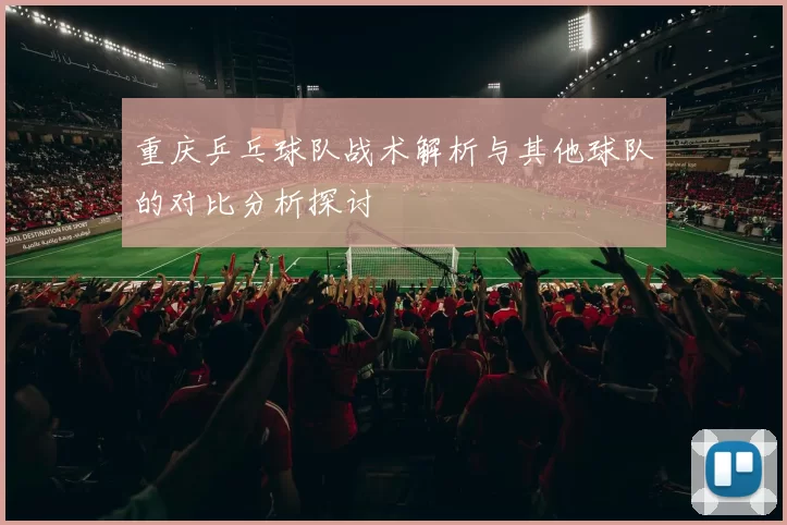 重庆乒乓球队战术解析与其他球队的对比分析探讨