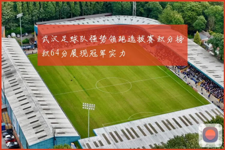 武汉足球队强势领跑选拔赛积分榜积64分展现冠军实力