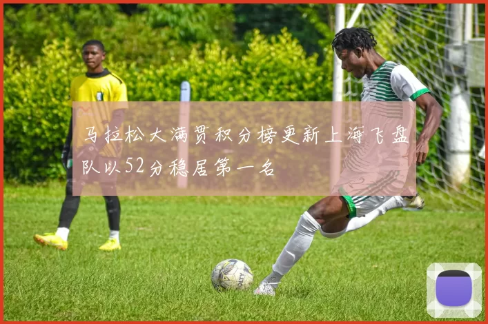 马拉松大满贯积分榜更新上海飞盘队以52分稳居第一名