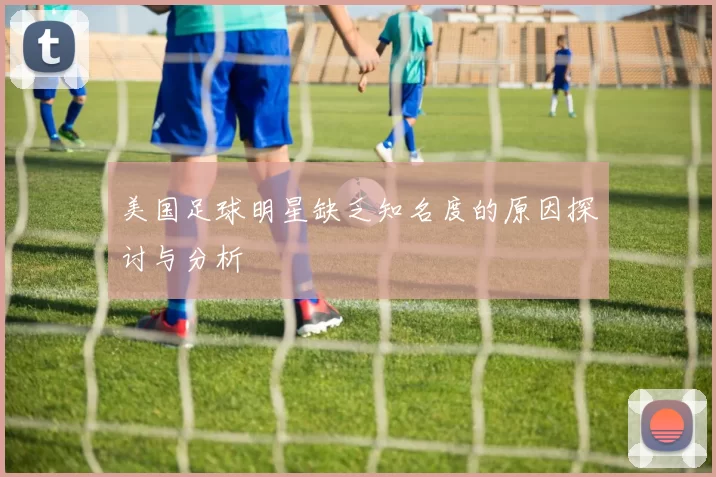 美国足球明星缺乏知名度的原因探讨与分析