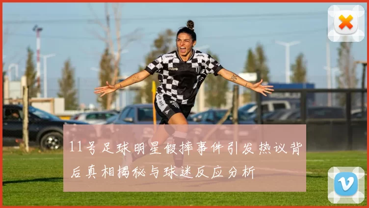 11号足球明星假摔事件引发热议背后真相揭秘与球迷反应分析