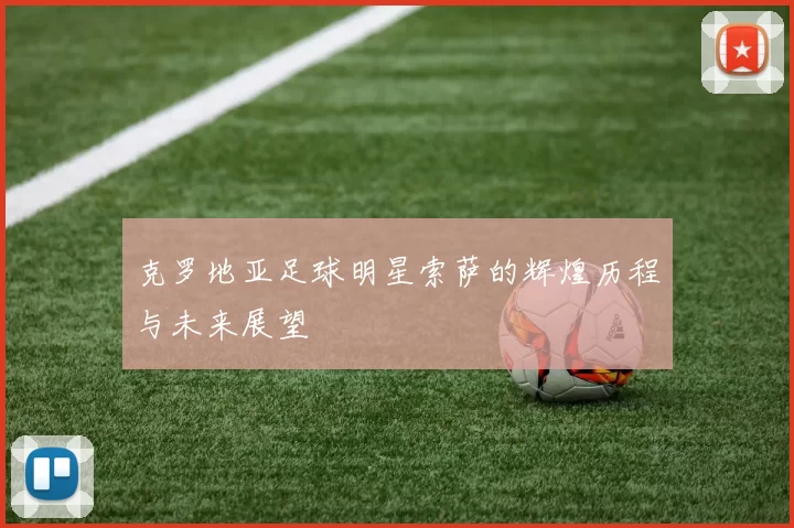 克罗地亚足球明星索萨的辉煌历程与未来展望