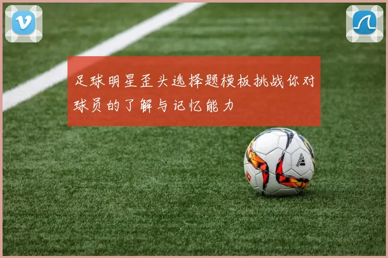 足球明星歪头选择题模板挑战你对球员的了解与记忆能力