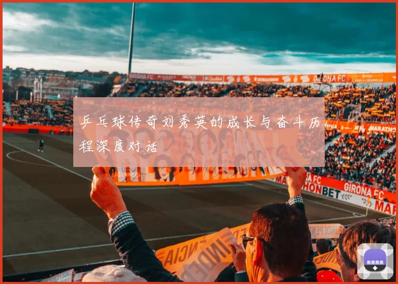 乒乓球传奇刘秀英的成长与奋斗历程深度对话