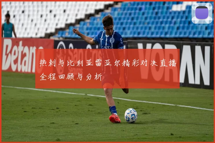 热刺与比利亚雷亚尔精彩对决直播全程回顾与分析