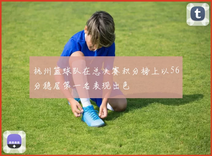 杭州篮球队在总决赛积分榜上以56分稳居第一名表现出色