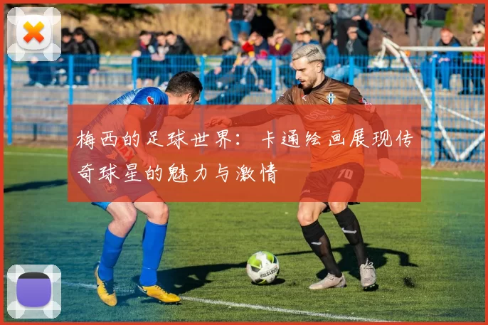 梅西的足球世界：卡通绘画展现传奇球星的魅力与激情