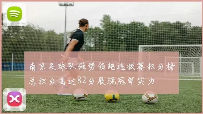 南京足球队强势领跑选拔赛积分榜总积分高达82分展现冠军实力