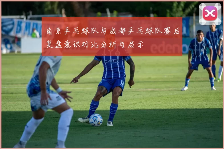 南京乒乓球队与成都乒乓球队赛后复盘意识对比分析与启示