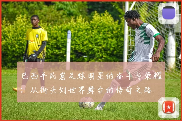 巴西平民窟足球明星的奋斗与荣耀：从街头到世界舞台的传奇之路