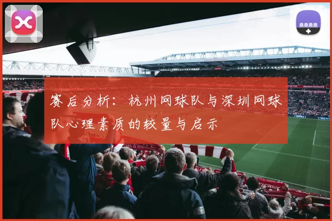 赛后分析：杭州网球队与深圳网球队心理素质的较量与启示