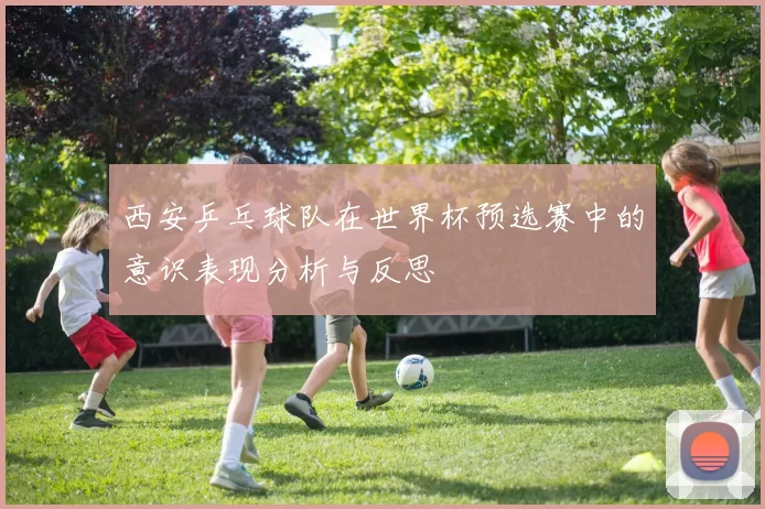 西安乒乓球队在世界杯预选赛中的意识表现分析与反思