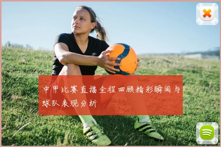 中甲比赛直播全程回顾精彩瞬间与球队表现分析