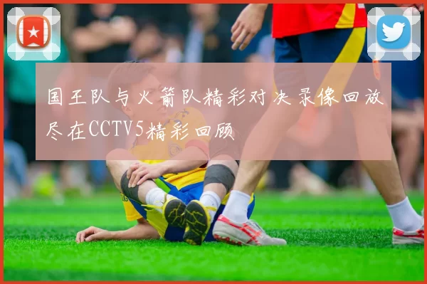 国王队与火箭队精彩对决录像回放尽在CCTV5精彩回顾
