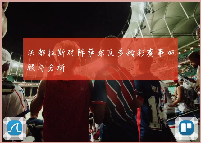 洪都拉斯对阵萨尔瓦多精彩赛事回顾与分析