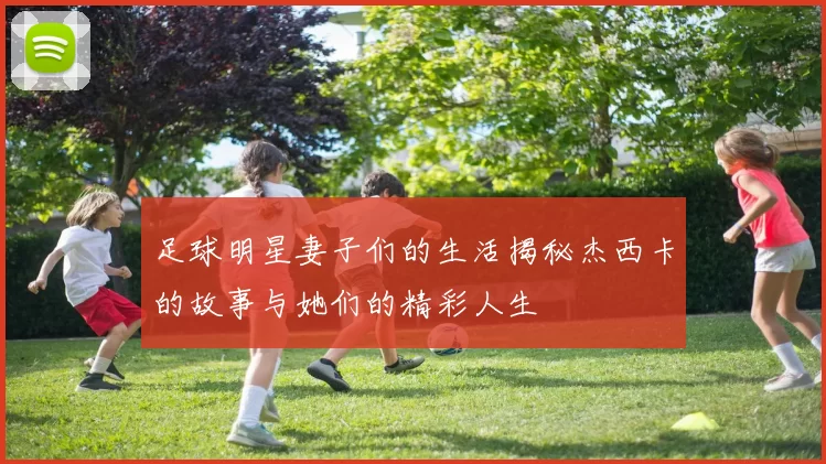足球明星妻子们的生活揭秘杰西卡的故事与她们的精彩人生