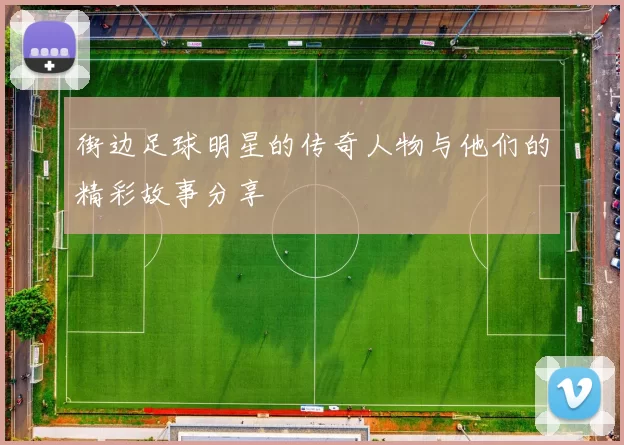 街边足球明星的传奇人物与他们的精彩故事分享