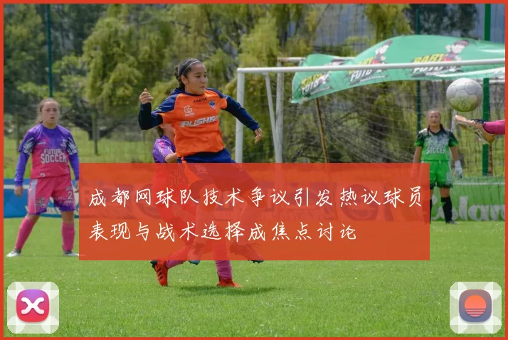 成都网球队技术争议引发热议球员表现与战术选择成焦点讨论