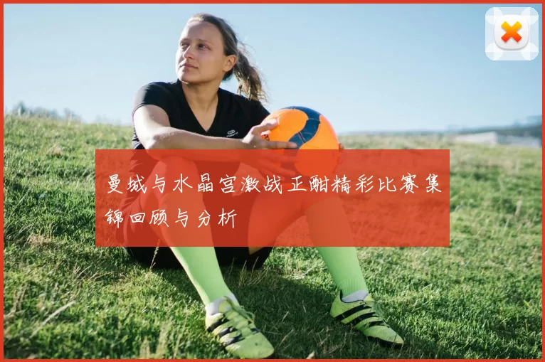 曼城与水晶宫激战正酣精彩比赛集锦回顾与分析