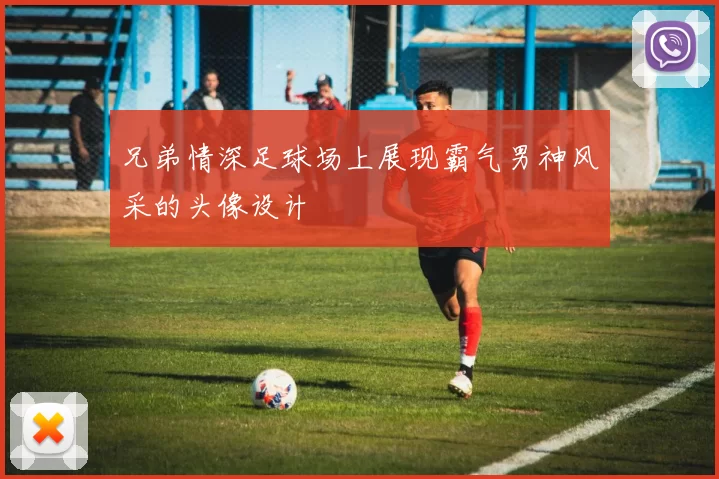兄弟情深足球场上展现霸气男神风采的头像设计