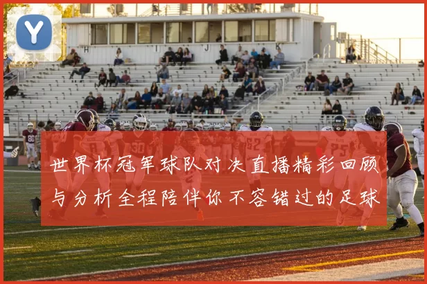 世界杯冠军球队对决直播精彩回顾与分析全程陪伴你不容错过的足球盛宴