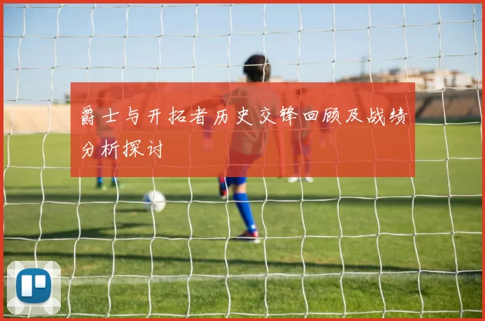 爵士与开拓者历史交锋回顾及战绩分析探讨